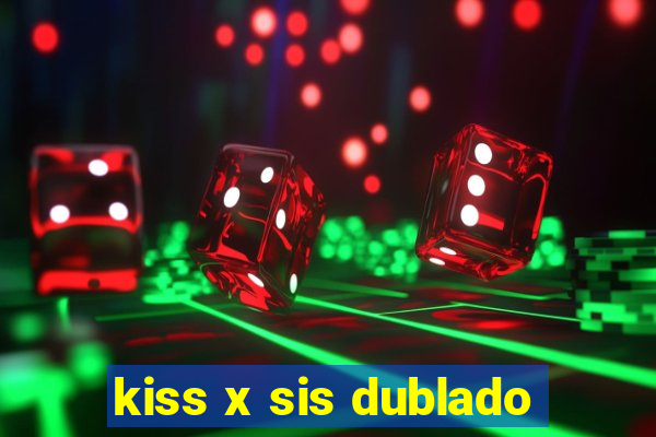 kiss x sis dublado